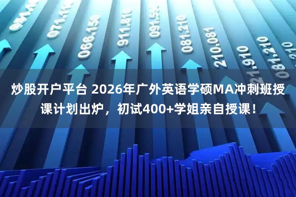 炒股开户平台 2026年广外英语学硕MA冲刺班授课计划出炉，初试400+学姐亲自授课！