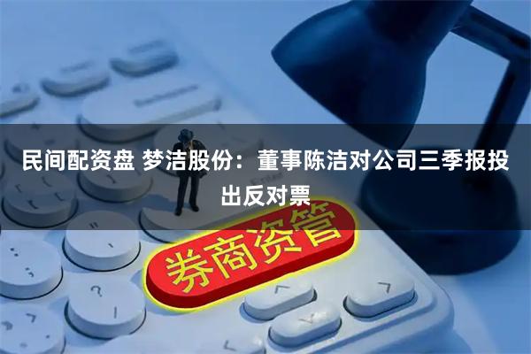 民间配资盘 梦洁股份：董事陈洁对公司三季报投出反对票
