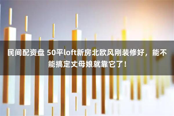 民间配资盘 50平loft新房北欧风刚装修好，能不能搞定丈母娘就靠它了！