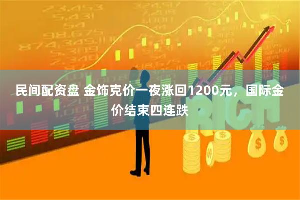 民间配资盘 金饰克价一夜涨回1200元，国际金价结束四连跌