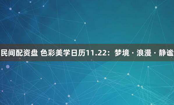 民间配资盘 色彩美学日历11.22:梦境 · 浪漫 · 静谧