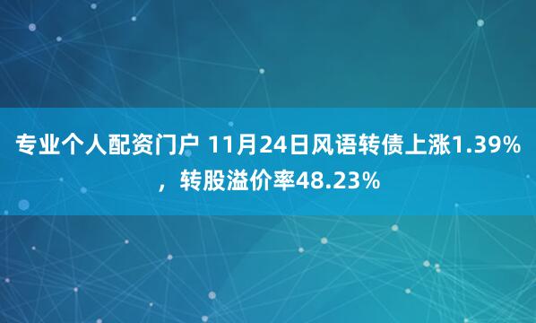 专业个人配资门户 11月24日风语转债上涨1.39%，转股溢价率48.23%