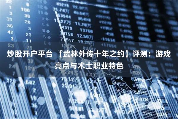 炒股开户平台 【武林外传十年之约】评测：游戏亮点与术士职业特色