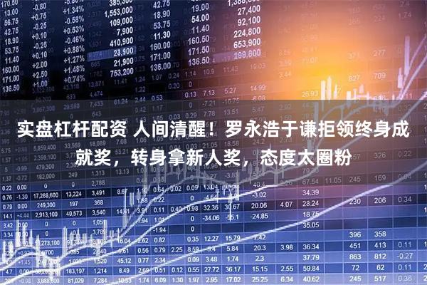 实盘杠杆配资 人间清醒！罗永浩于谦拒领终身成就奖，转身拿新人奖，态度太圈粉