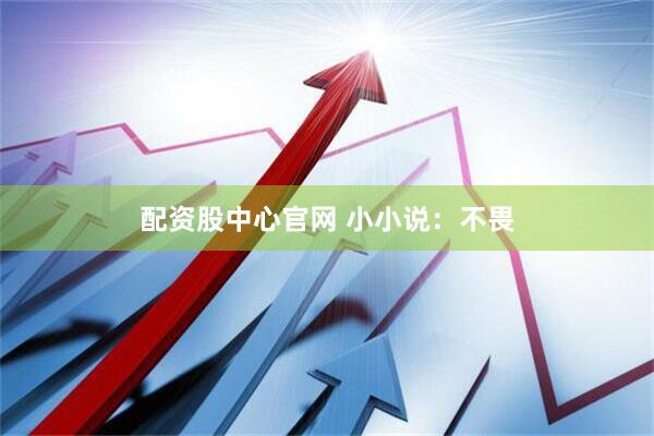 配资股中心官网 小小说：不畏