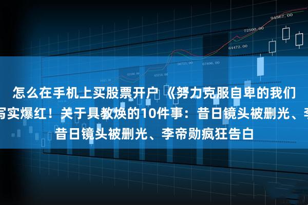 怎么在手机上买股票开户 《努力克服自卑的我们》演活鲁蛇太写实爆红！关于具教焕的10件事：昔日镜头被删光、李帝勋疯狂告白