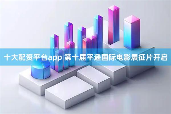 十大配资平台app 第十届平遥国际电影展征片开启