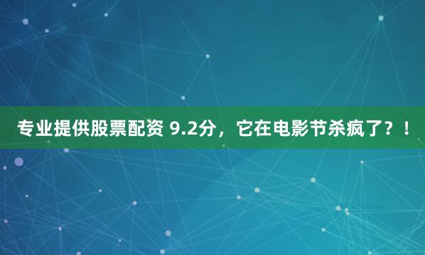 专业提供股票配资 9.2分，它在电影节杀疯了？！