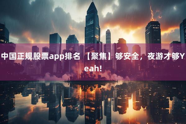 中国正规股票app排名 【聚焦】够安全，夜游才够Yeah!