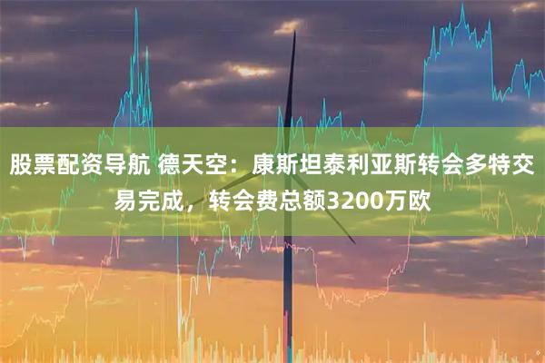 股票配资导航 德天空：康斯坦泰利亚斯转会多特交易完成，转会费总额3200万欧