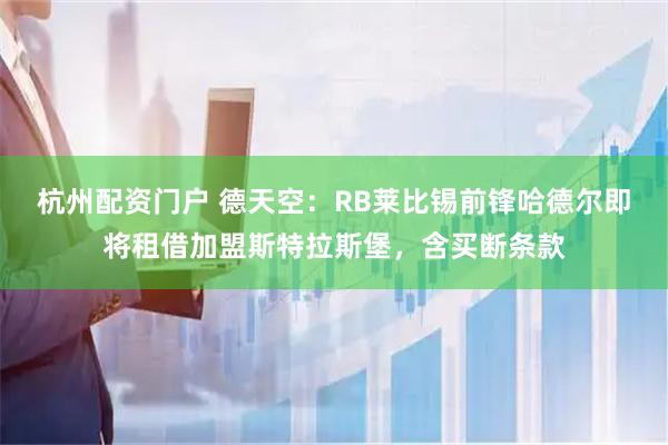 杭州配资门户 德天空：RB莱比锡前锋哈德尔即将租借加盟斯特拉斯堡，含买断条款
